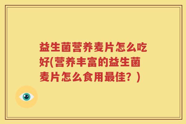益生菌营养麦片怎么吃好(营养丰富的益生菌麦片怎么食用最佳？)