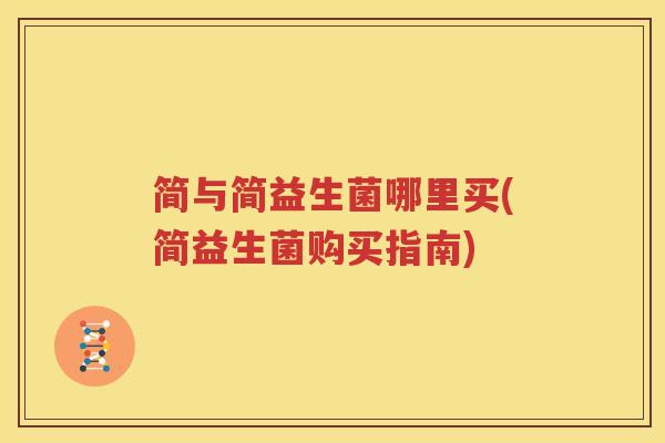 简与简益生菌哪里买(简益生菌购买指南)