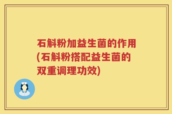 石斛粉加益生菌的作用(石斛粉搭配益生菌的双重调理功效)
