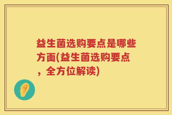 益生菌选购要点是哪些方面(益生菌选购要点，全方位解读)