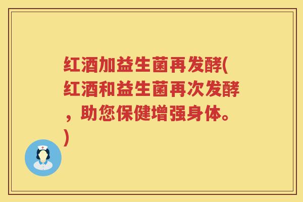 红酒加益生菌再发酵(红酒和益生菌再次发酵，助您保健增强身体。)