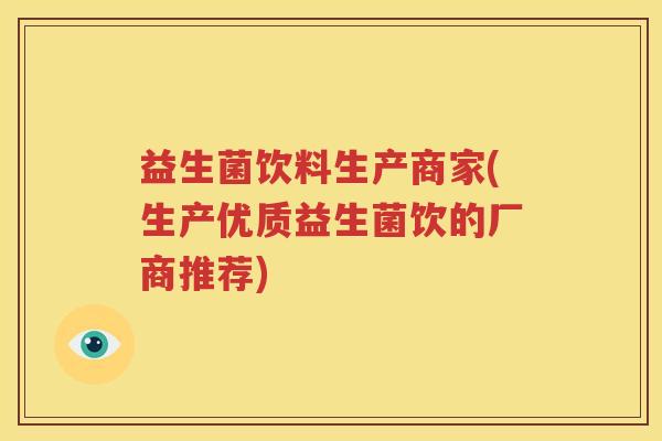 益生菌饮料生产商家(生产优质益生菌饮的厂商推荐)