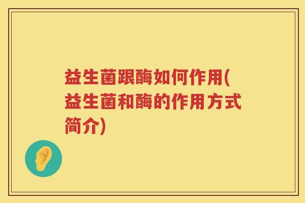 益生菌跟酶如何作用(益生菌和酶的作用方式简介)