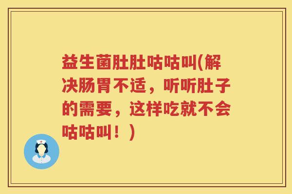 益生菌肚肚咕咕叫(解决肠胃不适，听听肚子的需要，这样吃就不会咕咕叫！)