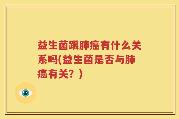 益生菌跟肺癌有什么关系吗(益生菌是否与肺癌有关？)