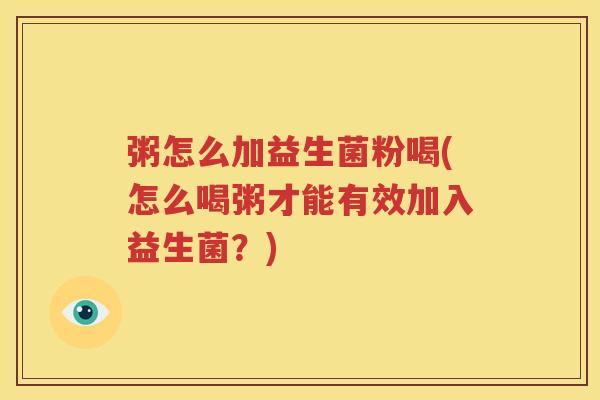 粥怎么加益生菌粉喝(怎么喝粥才能有效加入益生菌？)