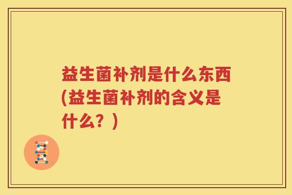益生菌补剂是什么东西(益生菌补剂的含义是什么？)