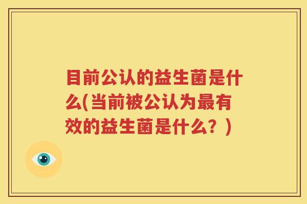 目前公认的益生菌是什么(当前被公认为最有效的益生菌是什么？)
