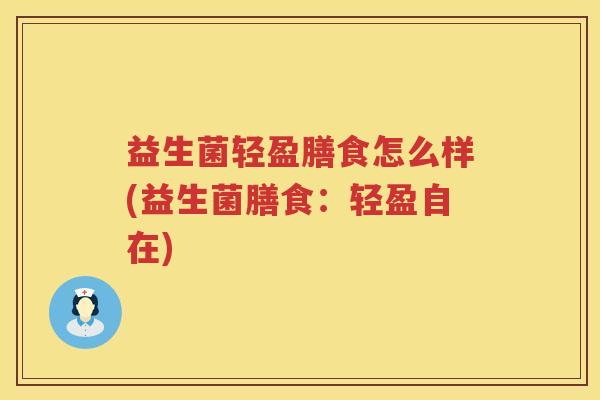 益生菌轻盈膳食怎么样(益生菌膳食：轻盈自在)