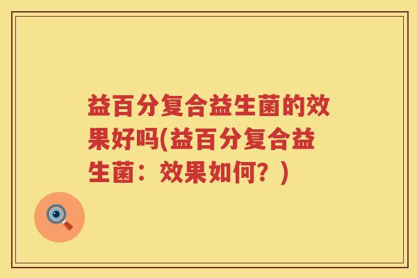 益百分复合益生菌的效果好吗(益百分复合益生菌：效果如何？)