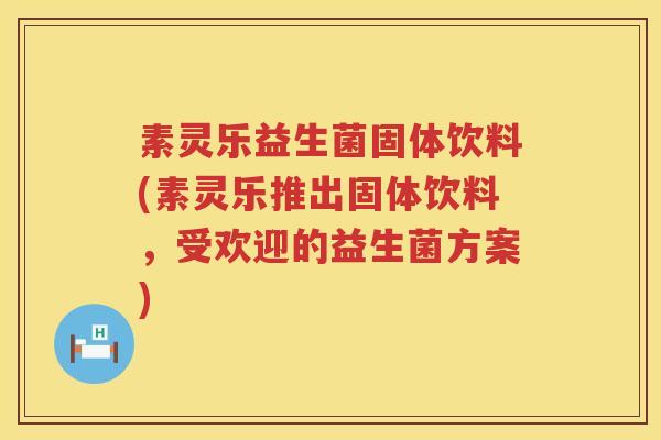 素灵乐益生菌固体饮料(素灵乐推出固体饮料，受欢迎的益生菌方案)