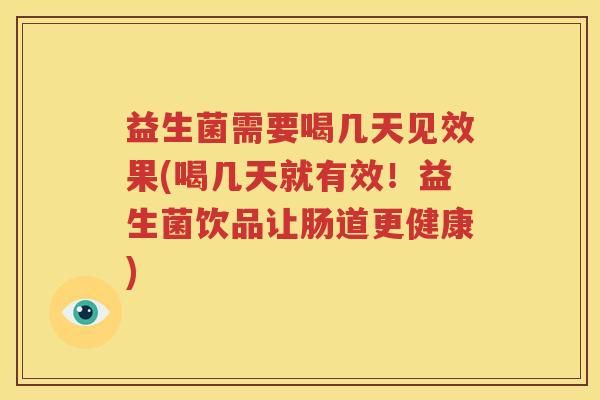 益生菌需要喝几天见效果(喝几天就有效！益生菌饮品让肠道更健康)