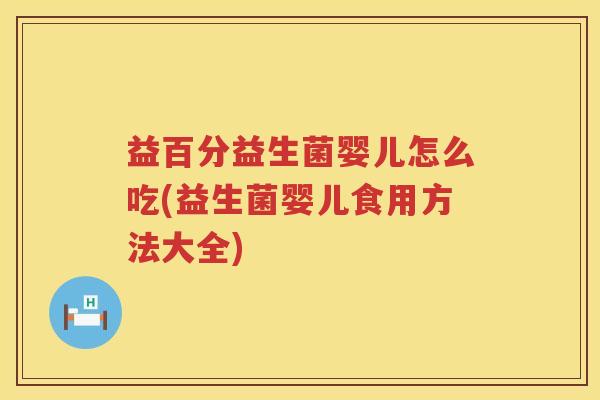 益百分益生菌婴儿怎么吃(益生菌婴儿食用方法大全)