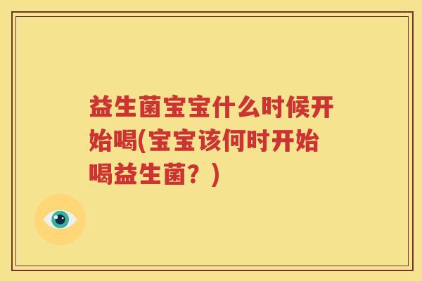 益生菌宝宝什么时候开始喝(宝宝该何时开始喝益生菌？)
