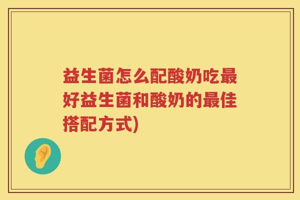 益生菌怎么配酸奶吃最好益生菌和酸奶的最佳搭配方式)
