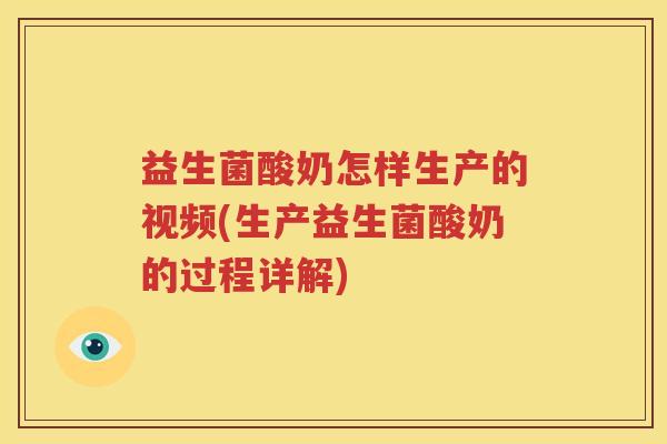 益生菌酸奶怎样生产的视频(生产益生菌酸奶的过程详解)