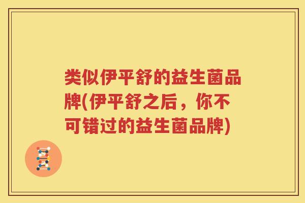 类似伊平舒的益生菌品牌(伊平舒之后，你不可错过的益生菌品牌)