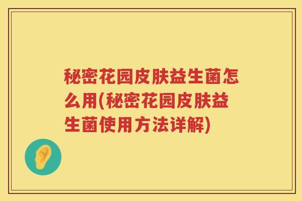 秘密花园皮肤益生菌怎么用(秘密花园皮肤益生菌使用方法详解)