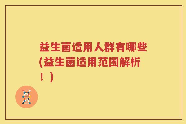 益生菌适用人群有哪些(益生菌适用范围解析！)