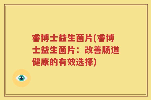 睿博士益生菌片(睿博士益生菌片：改善肠道健康的有效选择)