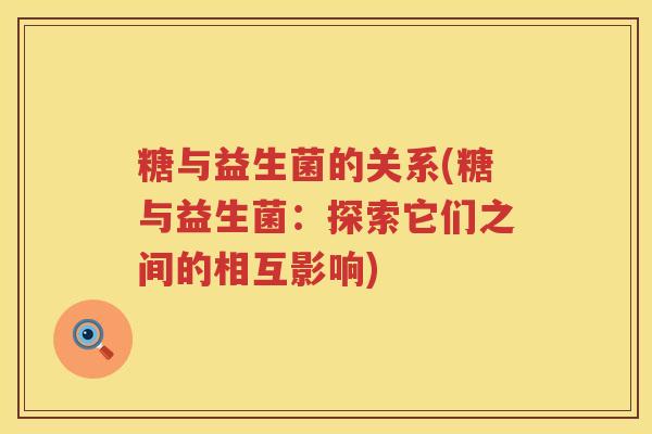 糖与益生菌的关系(糖与益生菌：探索它们之间的相互影响)