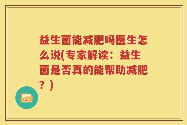 益生菌能减肥吗医生怎么说(专家解读：益生菌是否真的能帮助减肥？)