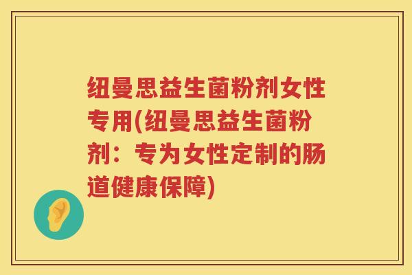 纽曼思益生菌粉剂女性专用(纽曼思益生菌粉剂：专为女性定制的肠道健康保障)