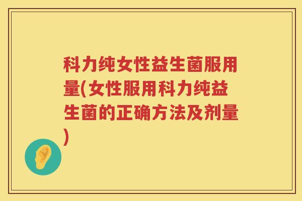 科力纯女性益生菌服用量(女性服用科力纯益生菌的正确方法及剂量)
