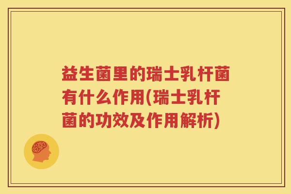 益生菌里的瑞士乳杆菌有什么作用(瑞士乳杆菌的功效及作用解析)