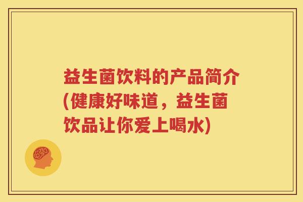益生菌饮料的产品简介(健康好味道，益生菌饮品让你爱上喝水)