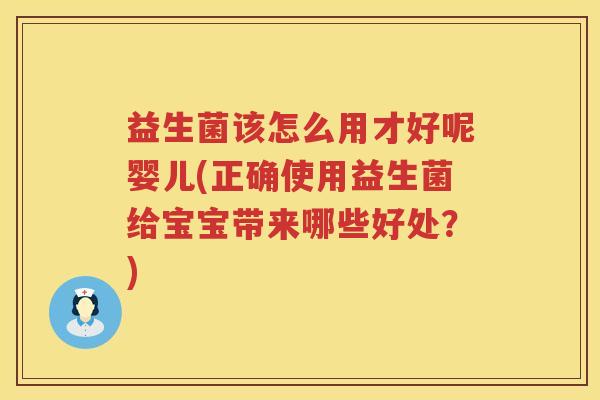 益生菌该怎么用才好呢婴儿(正确使用益生菌给宝宝带来哪些好处？)