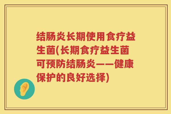 结肠炎长期使用食疗益生菌(长期食疗益生菌可预防结肠炎——健康保护的良好选择)