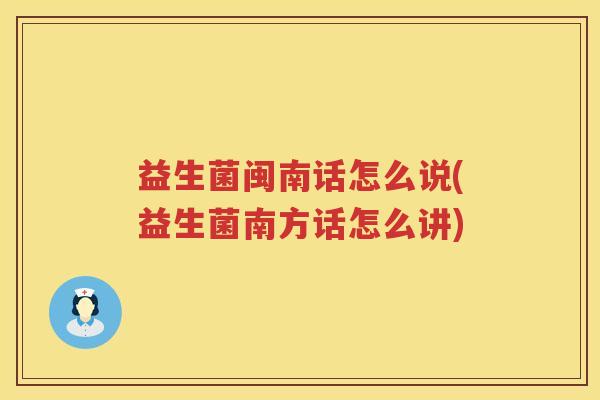 益生菌闽南话怎么说(益生菌南方话怎么讲)