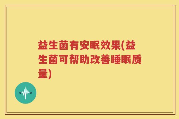 益生菌有安眠效果(益生菌可帮助改善睡眠质量)