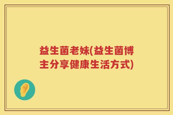 益生菌老妹(益生菌博主分享健康生活方式)