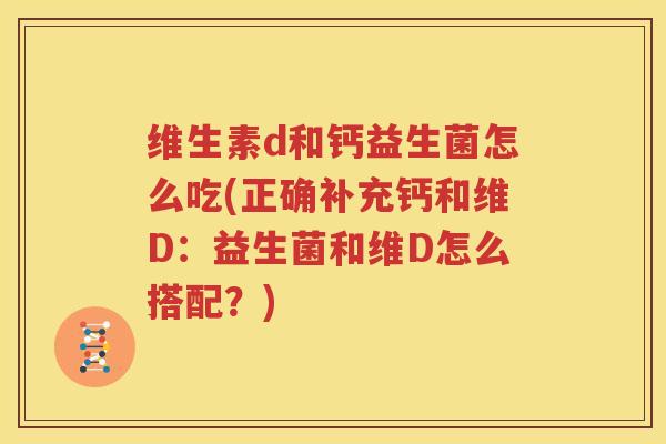 维生素d和钙益生菌怎么吃(正确补充钙和维D：益生菌和维D怎么搭配？)