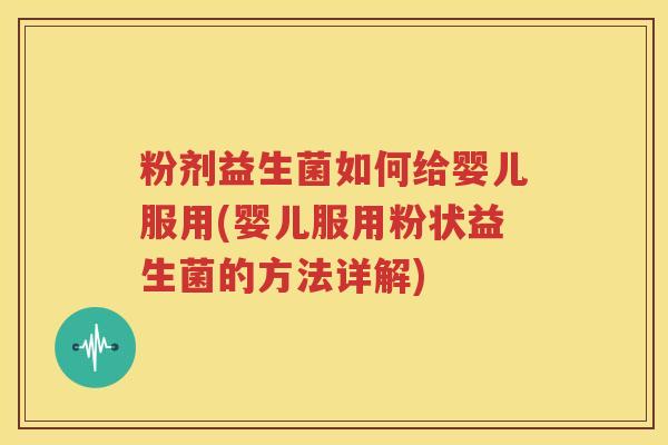 粉剂益生菌如何给婴儿服用(婴儿服用粉状益生菌的方法详解)