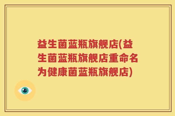 益生菌蓝瓶旗舰店(益生菌蓝瓶旗舰店重命名为健康菌蓝瓶旗舰店)