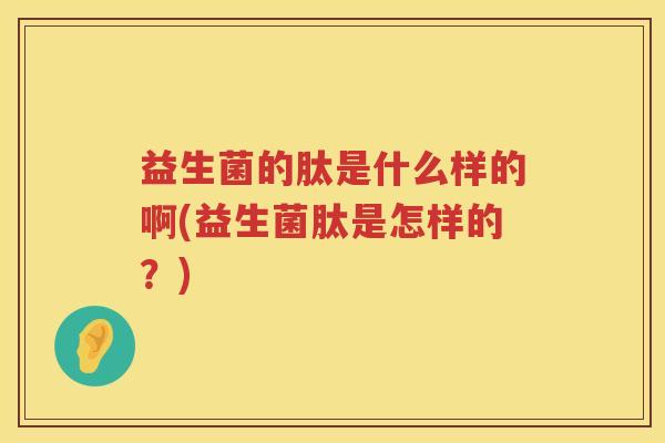 益生菌的肽是什么样的啊(益生菌肽是怎样的？)
