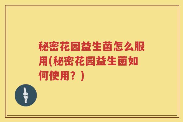 秘密花园益生菌怎么服用(秘密花园益生菌如何使用？)