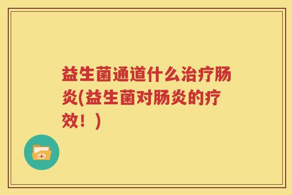 益生菌通道什么治疗肠炎(益生菌对肠炎的疗效！)