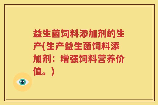 益生菌饲料添加剂的生产(生产益生菌饲料添加剂：增强饲料营养价值。)