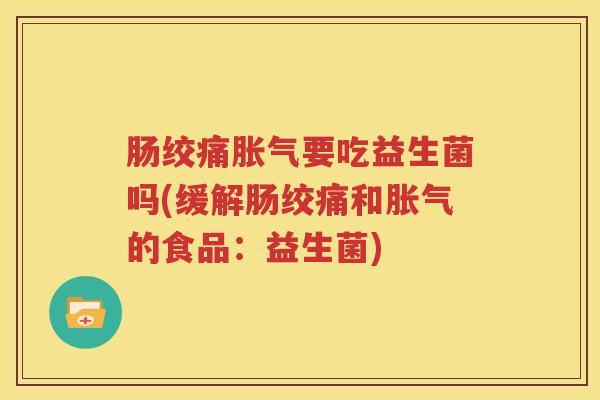 肠绞痛胀气要吃益生菌吗(缓解肠绞痛和胀气的食品：益生菌)