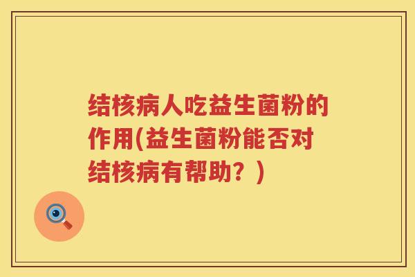 结核病人吃益生菌粉的作用(益生菌粉能否对结核病有帮助？)