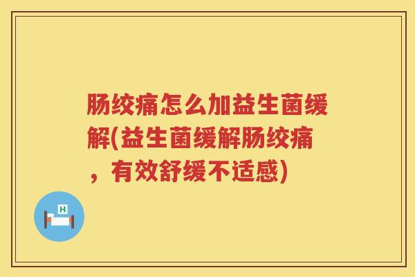 肠绞痛怎么加益生菌缓解(益生菌缓解肠绞痛，有效舒缓不适感)