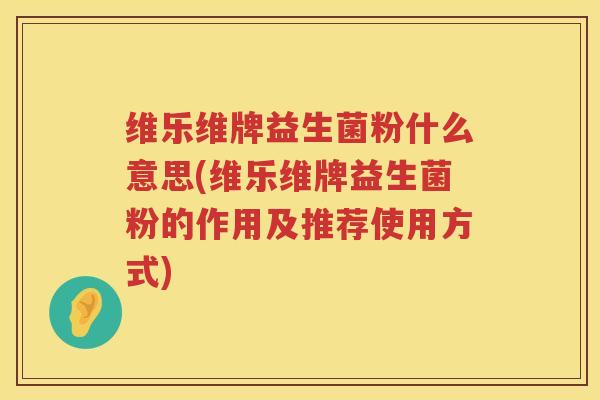 维乐维牌益生菌粉什么意思(维乐维牌益生菌粉的作用及推荐使用方式)