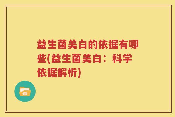 益生菌美白的依据有哪些(益生菌美白：科学依据解析)