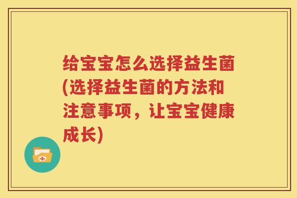 给宝宝怎么选择益生菌(选择益生菌的方法和注意事项，让宝宝健康成长)