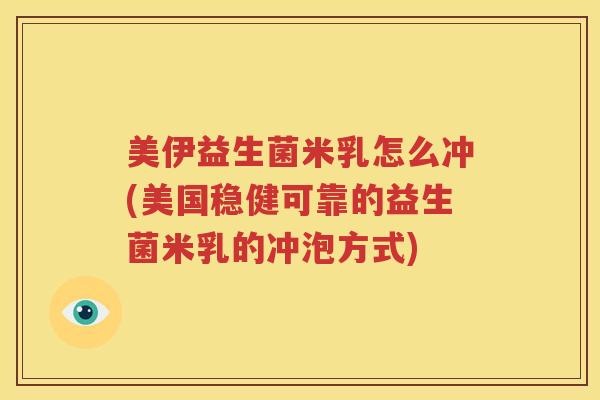 美伊益生菌米乳怎么冲(美国稳健可靠的益生菌米乳的冲泡方式)