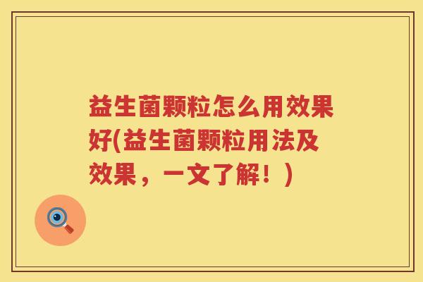 益生菌颗粒怎么用效果好(益生菌颗粒用法及效果，一文了解！)